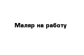 Маляр на работу
